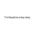 “I’m Based on a True Story.” Vinyl Decal Sticker